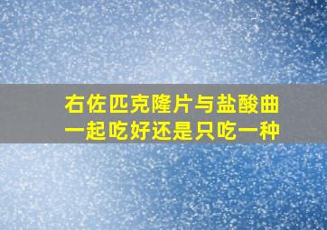 右佐匹克隆片与盐酸曲一起吃好还是只吃一种