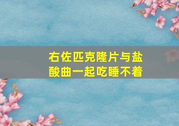 右佐匹克隆片与盐酸曲一起吃睡不着