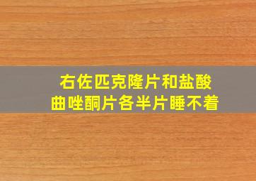 右佐匹克隆片和盐酸曲唑酮片各半片睡不着