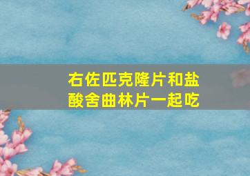 右佐匹克隆片和盐酸舍曲林片一起吃