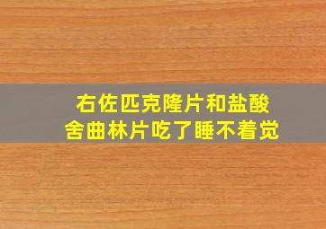 右佐匹克隆片和盐酸舍曲林片吃了睡不着觉