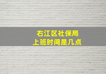 右江区社保局上班时间是几点