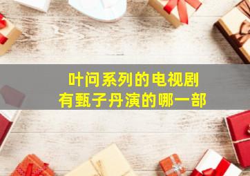 叶问系列的电视剧有甄子丹演的哪一部