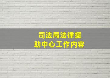 司法局法律援助中心工作内容