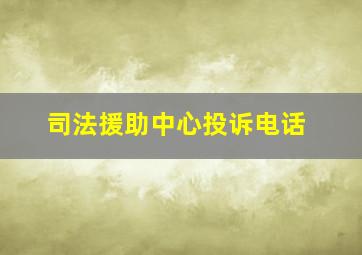 司法援助中心投诉电话