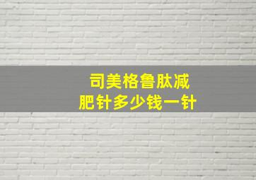 司美格鲁肽减肥针多少钱一针