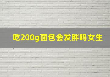 吃200g面包会发胖吗女生