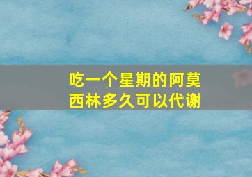 吃一个星期的阿莫西林多久可以代谢