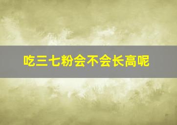 吃三七粉会不会长高呢