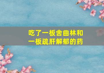 吃了一板舍曲林和一板疏肝解郁的药