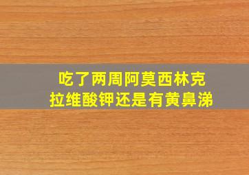 吃了两周阿莫西林克拉维酸钾还是有黄鼻涕