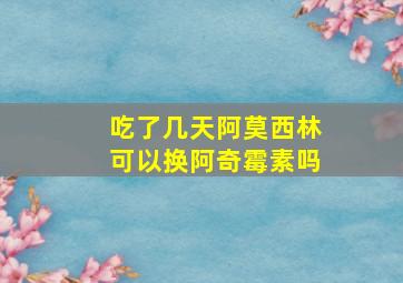 吃了几天阿莫西林可以换阿奇霉素吗