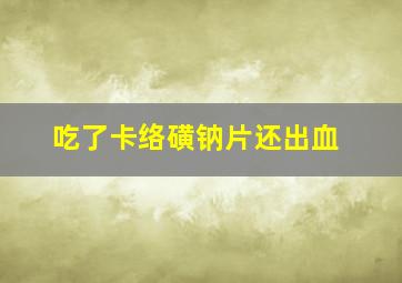 吃了卡络磺钠片还出血