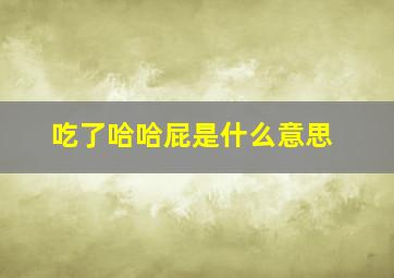 吃了哈哈屁是什么意思