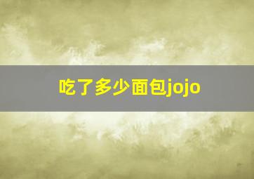 吃了多少面包jojo