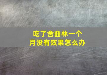 吃了舍曲林一个月没有效果怎么办