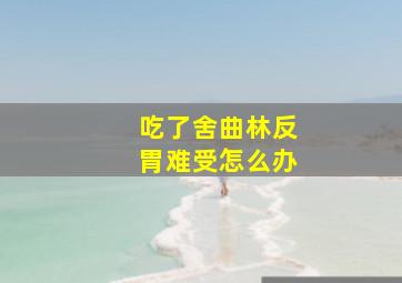 吃了舍曲林反胃难受怎么办