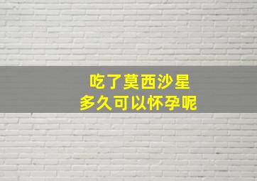 吃了莫西沙星多久可以怀孕呢