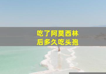 吃了阿莫西林后多久吃头孢