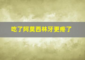 吃了阿莫西林牙更疼了