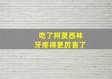 吃了阿莫西林牙疼得更厉害了