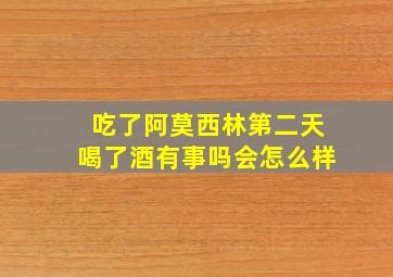 吃了阿莫西林第二天喝了酒有事吗会怎么样