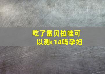 吃了雷贝拉唑可以测c14吗孕妇