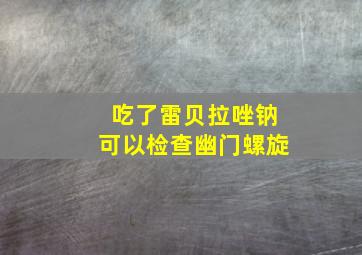 吃了雷贝拉唑钠可以检查幽门螺旋