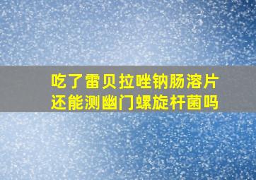 吃了雷贝拉唑钠肠溶片还能测幽门螺旋杆菌吗