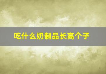 吃什么奶制品长高个子