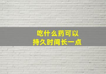 吃什么药可以持久时间长一点