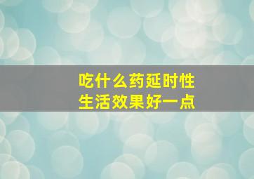 吃什么药延时性生活效果好一点