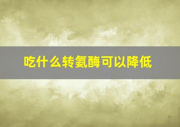 吃什么转氨酶可以降低