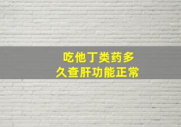 吃他丁类药多久查肝功能正常