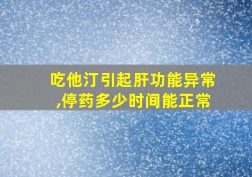 吃他汀引起肝功能异常,停药多少时间能正常