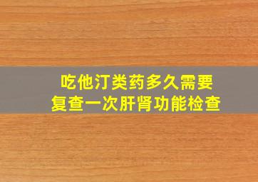 吃他汀类药多久需要复查一次肝肾功能检查