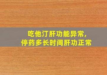 吃他汀肝功能异常,停药多长时间肝功正常