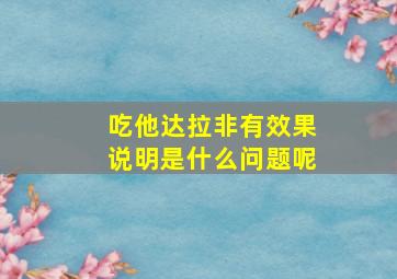 吃他达拉非有效果说明是什么问题呢