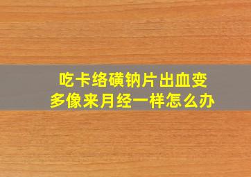 吃卡络磺钠片出血变多像来月经一样怎么办