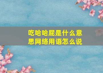 吃哈哈屁是什么意思网络用语怎么说