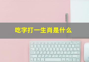 吃字打一生肖是什么