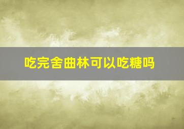 吃完舍曲林可以吃糖吗