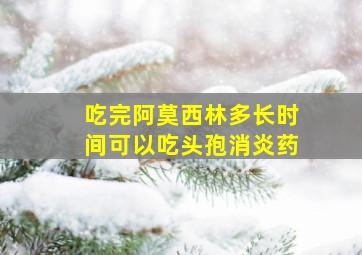 吃完阿莫西林多长时间可以吃头孢消炎药