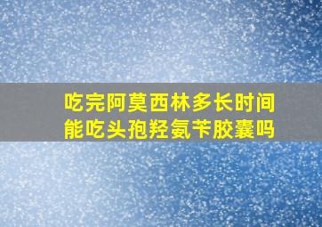 吃完阿莫西林多长时间能吃头孢羟氨苄胶囊吗