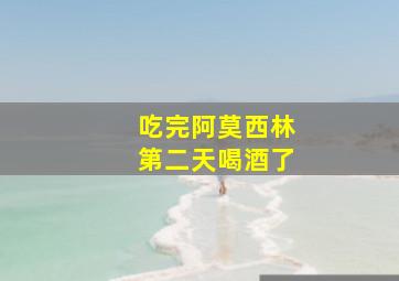 吃完阿莫西林第二天喝酒了