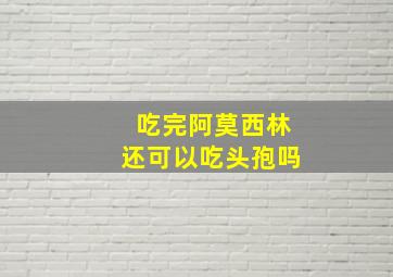 吃完阿莫西林还可以吃头孢吗