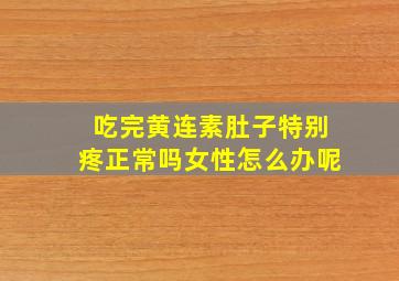 吃完黄连素肚子特别疼正常吗女性怎么办呢