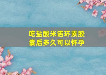 吃盐酸米诺环素胶囊后多久可以怀孕