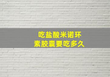 吃盐酸米诺环素胶囊要吃多久