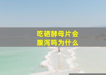 吃硒酵母片会腹泻吗为什么